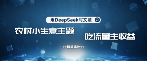 用DeepSeek写农村创业小项目,篇篇爆款,暴力引流,吃流量主收益变现-创客之家