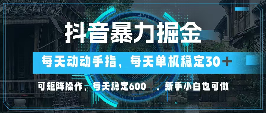 （13013期）抖音暴力掘金，动动手指就可以，单机30+，可矩阵操作，每天稳定600+，…-创客之家