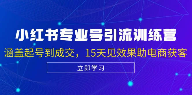 （13015期）小红书专业号引流陪跑课，涵盖起号到成交，15天见效果助电商获客-创客之家