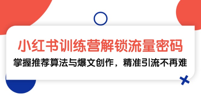 (13016期)小红书训练营解锁流量密码,掌握推荐算法与爆文创作,精准引流不再难-创客之家