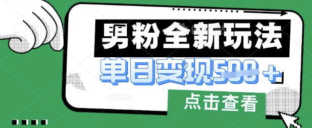 最新男粉暴力变现项目实操版教程,小白也能轻松上手,月入1w【揭秘】-创客之家