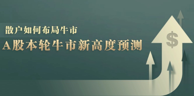 A股本轮牛市新高度预测:数据统计揭示最高点位,散户如何布局牛市?-创客之家