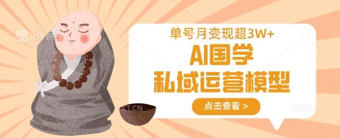 AI国学私域运营模型,单号月变现过W-创客之家