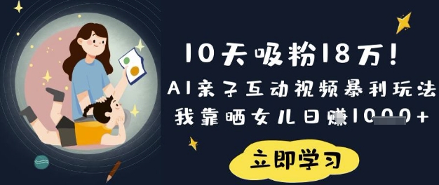 10天吸粉18W！AI亲子互动视频暴利玩法，我靠晒女儿日入数张-创客之家