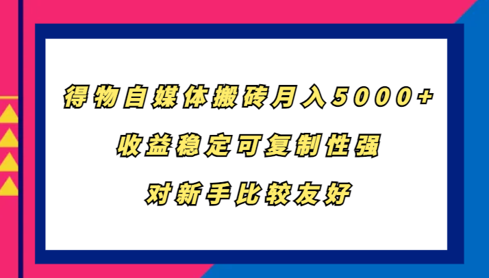 得物自媒体搬砖，月入5000+，收益稳定可复制性强，对新手比较友好-创客之家