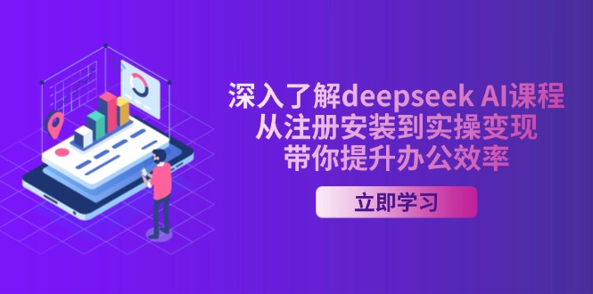 深入了解deepseek AI课程,从注册安装到实操变现,带你提升办公效率-创客之家