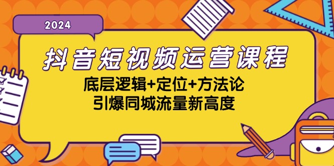 抖音短视频运营课程，底层逻辑+定位+方法论，引爆同城流量新高度-创客之家