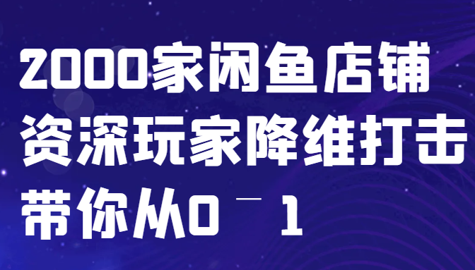 闲鱼已经饱和？纯扯淡！2000家闲鱼店铺资深玩家降维打击带你从0–1-创客之家