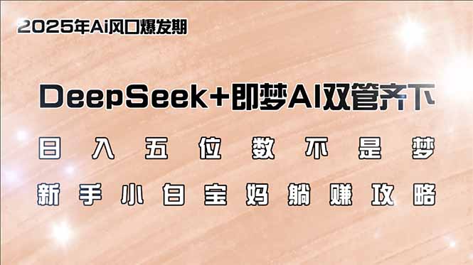 日入五位数不是梦，DeepSeek+即梦AI双管齐下，新手小白宝妈躺赚攻略-创客之家