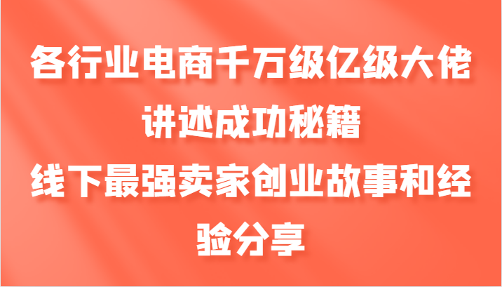 各行业电商千万级亿级大佬讲述成功秘籍,线下最强卖家创业故事和经验分享-创客之家