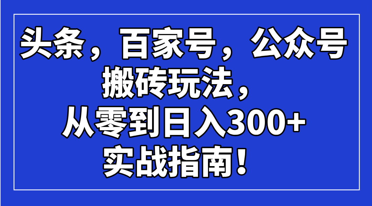 头条,百家号,公众号搬砖玩法,从零到日入300+的实战指南!-创客之家