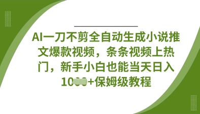AI一刀不剪全自动生成小说推文爆款视频,条条视频上热门,新手小白也能当天日入数张-创客之家