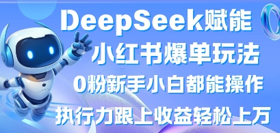 DeepSeek赋能小红书爆单玩法0粉新手小白都能操作,执行力跟上收益轻松上W,懒人勿做-创客之家
