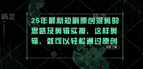 25年最新短剧原创混剪的思路及剪辑实操，这样剪辑，就可以轻松通过原创-创客之家