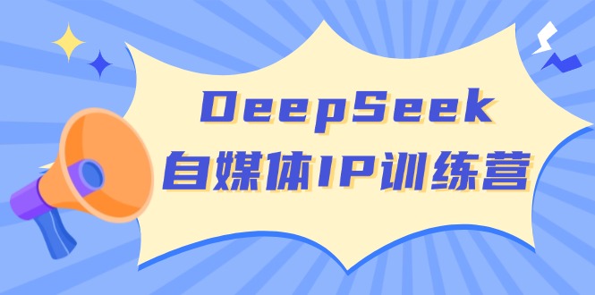 DeepSeek自媒体IP训练营，掌握四位定位法 长板变现模型 开启自媒体新篇章-创客之家