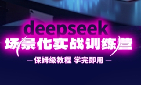DeepSeek场景化实战训练营，保姆级教程，学完即用，手把手教你用DeepSeek提升效率-创客之家