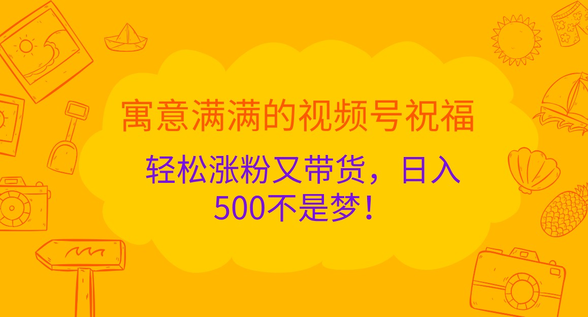 寓意满满的视频号祝福，轻松涨粉又带货，日入500不是梦！-创客之家