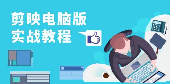 剪映电脑版实战教程，0基础打造短视频剪辑高手，详解功能、工具与实操案例-创客之家