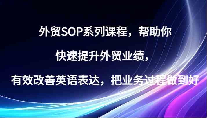 外贸SOP系列课程,帮助你快速提升外贸业绩,有效改善英语表达,把业务过程做到好-创客之家