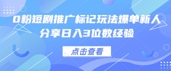 0粉短剧推广标记玩法爆单新人分享日入3位数经验-创客之家