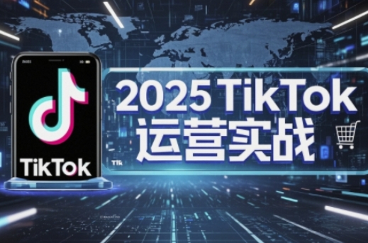 2025TikTok电商运营，掌握TikTok店铺运营核心技巧，实现低成本高转化-创客之家