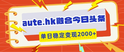aute.hk融合今日头条，一键复制粘贴，单日稳定变现多张【揭秘】-创客之家