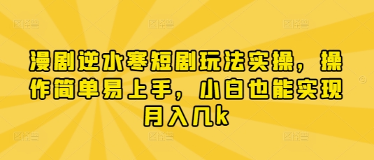 漫剧逆水寒短剧玩法实操，操作简单易上手，小白也能实现月入几k-创客之家