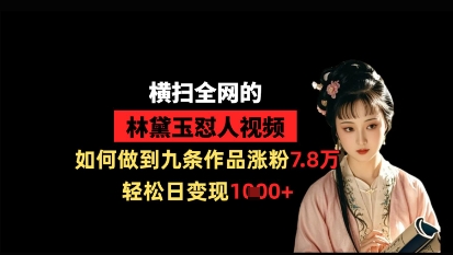 横扫全网的林黛玉怼人视频，如何做到九条作品涨粉7.8万，轻松日变现1k-创客之家