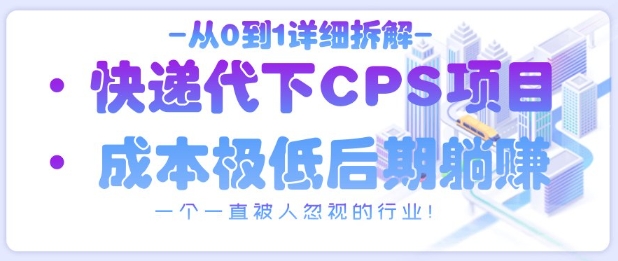 从0到1详细拆解快递代下CPS项目，一个一直被人忽视的行业！-创客之家