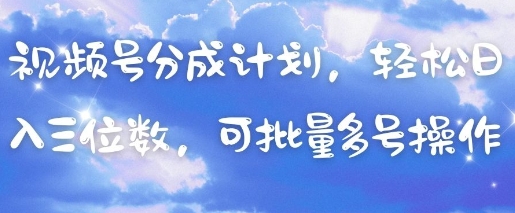 视频号分成计划，轻松日入三位数，可批量多号操作-创客之家