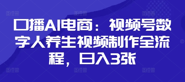 口播AI电商：视频号数字人养生视频制作全流程，日入3张-创客之家