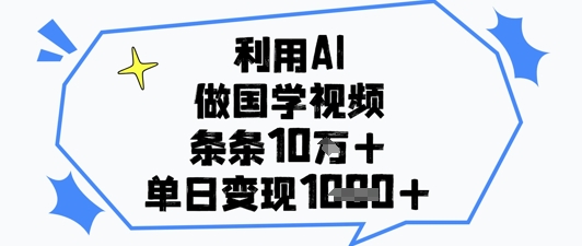 利用AI做国学视频，条条点赞10w+，单日变现1k+-创客之家