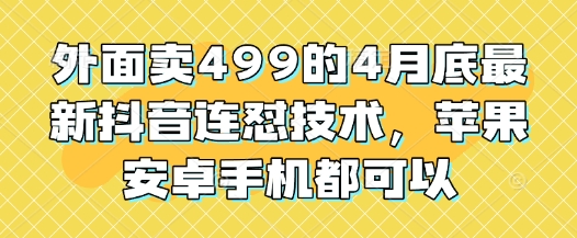 外面卖499的4月底最新抖音连怼技术，苹果安卓手机都可以-创客之家
