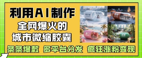 利用AI制作全网爆火的城市微缩胶囊,条条爆款, 多平台分发,疯狂涨粉变现-创客之家