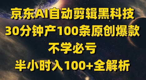 京东AI自动剪辑黑科技,30分钟产100条原创爆款,不学必亏!半小时入100+全解析-创客之家