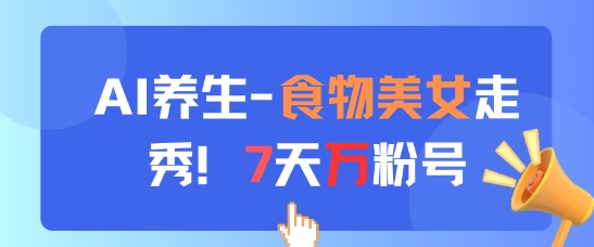 AI养生新玩法,食物美女走秀,7天万粉号-创客之家