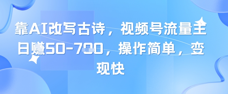 靠AI改写古诗,视频号流量主日入几张,操作简单,变现快-创客之家