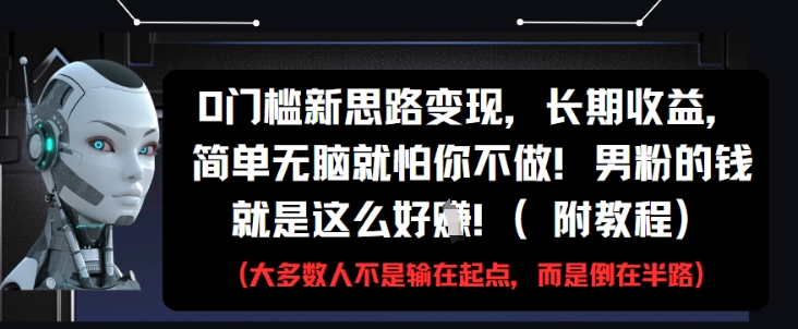 0门槛新思路变现，长期收益，简单无脑就怕你不做，男粉的钱就是这么好挣(附教程)-创客之家