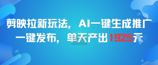 剪映拉新玩法，AI一键生成推广，一键发布，单天最高产出1925-创客之家