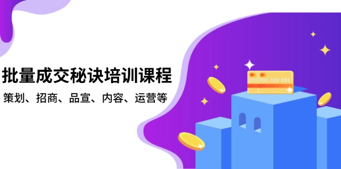 （13908期）批量成交秘诀培训课程，策划、招商、品宣、内容、运营等-创客之家