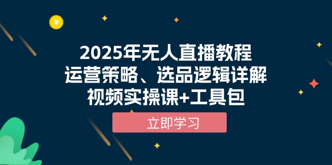 (13909期)2025年无人直播教程,运营策略、选品逻辑详解,视频实操课+工具包-创客之家