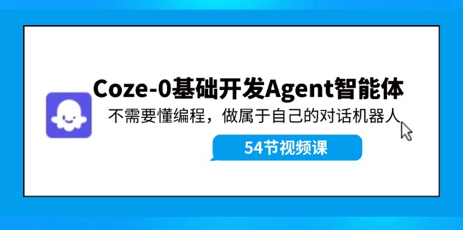 Coze-0基础开发 Agent智能体教程:不需要懂编程,做属于自己的对话机器人-创客之家