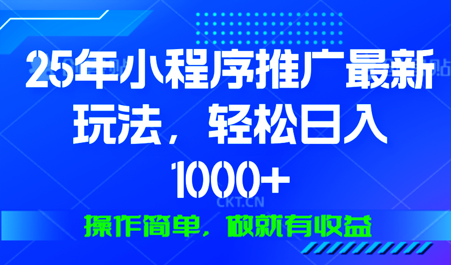 （13909期）25年微信小程序推广最新玩法，轻松日入1000+，操作简单 做就有收益-创客之家