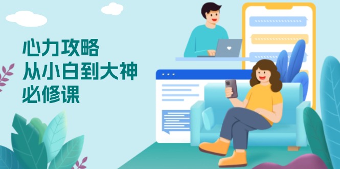 （13913期）心力 攻略，从小白到大神必修课，技能与心力独立，助你自信从容面对挑战-创客之家