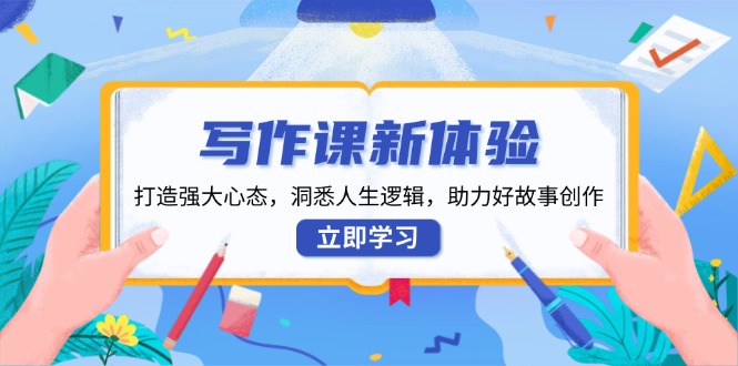 （13938期）写作课新体验，打造强大心态，洞悉人生逻辑，助力好故事创作-创客之家