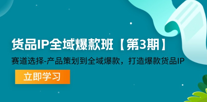 货品IP全域爆款班【第3期】赛道选择、产品策划到全域爆款，打造爆款货品IP-创客之家