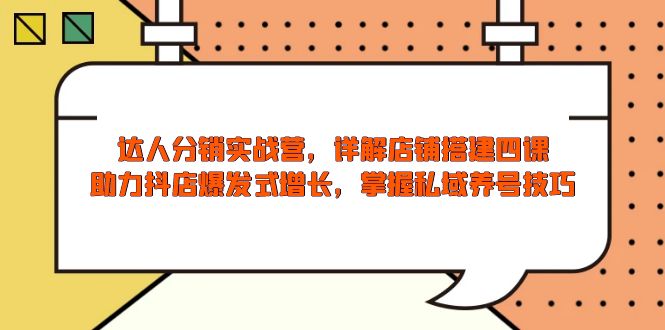 (13969期)达人分销实战营,店铺搭建四课,助力抖店爆发式增长,掌握私域养号技巧-创客之家