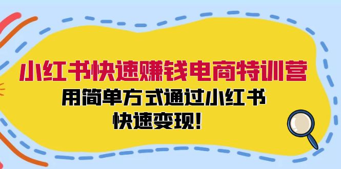 小红书快速赚钱电商特训营:用简单方式通过小红书快速变现!(55节)-创客之家