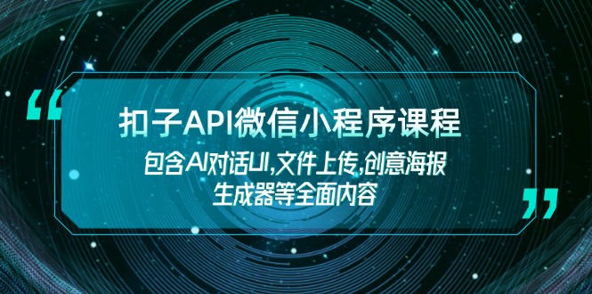 （14073期）扣子API微信小程序课程，包含AI对话UI,文件上传,创意海报生成器等全面内容-创客之家
