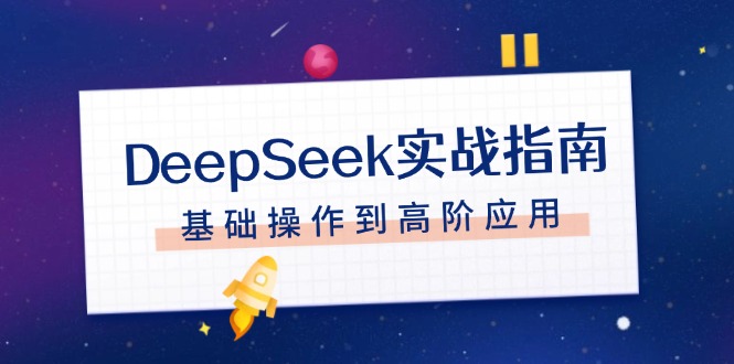 （14074期）DeepSeek实战指南，注册配置、对话技巧、文件处理、基础操作到高阶应用-创客之家